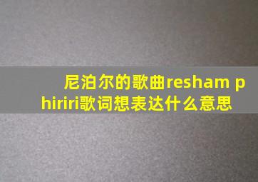 尼泊尔的歌曲resham phiriri歌词想表达什么意思